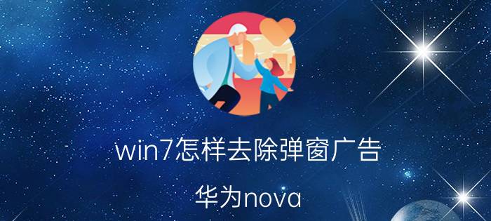 win7怎样去除弹窗广告 华为nova 7直弹广告怎么解决？